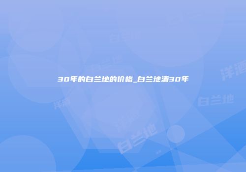 30年的白兰地的价格_白兰地酒30年