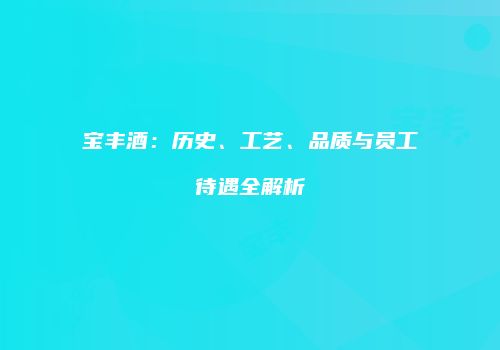 宝丰酒：历史、工艺、品质与员工待遇全解析
