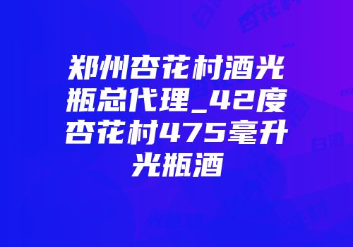郑州杏花村酒光瓶总代理_42度杏花村475毫升光瓶酒