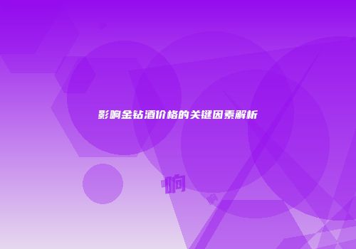 影响金钻酒价格的关键因素解析