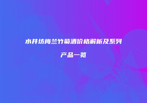 水井坊梅兰竹菊酒价格解析及系列产品一览