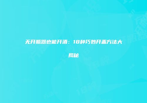无开瓶器也能开酒：18种巧妙开盖方法大揭秘