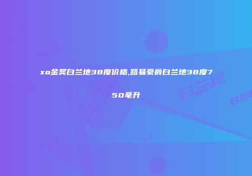 xo金奖白兰地38度价格,路易豪爵白兰地38度750毫升