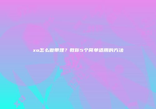 xo怎么做带理？教你5个简单适用的方法