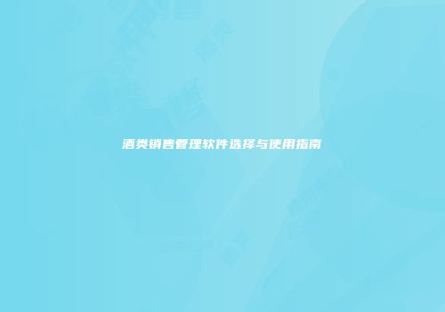 酒类销售管理软件选择与使用指南