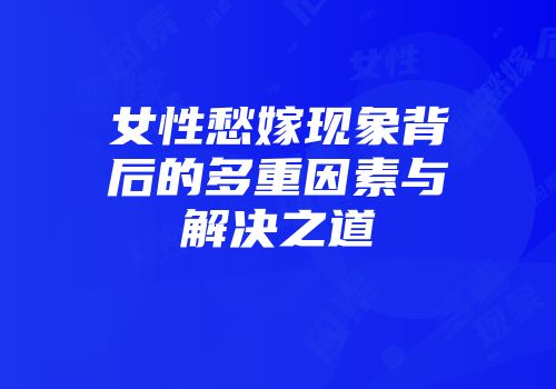 女性愁嫁现象背后的多重因素与解决之道