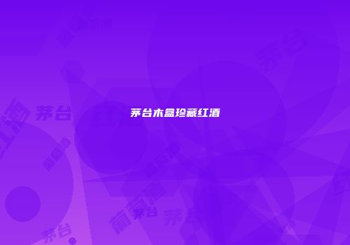 茅台木盒珍藏红酒