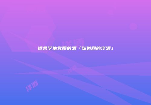 适合学生党喝的酒「味道甜的洋酒」