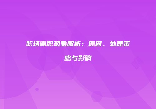 职场离职现象解析：原因、处理策略与影响