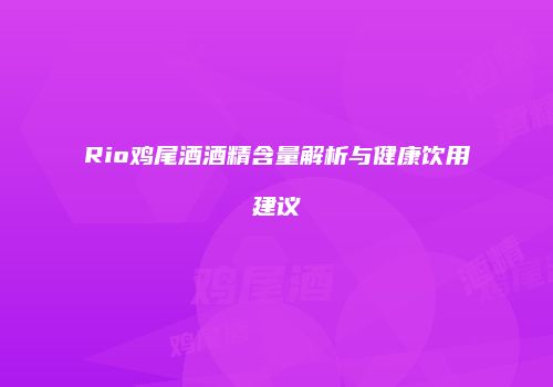 Rio鸡尾酒酒精含量解析与健康饮用建议
