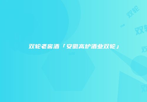 双轮老窖酒「安徽高炉酒业双轮」