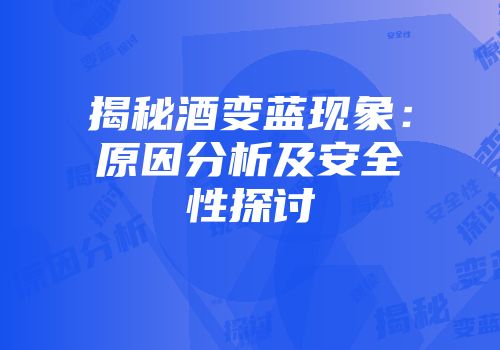 揭秘酒变蓝现象：原因分析及安全性探讨