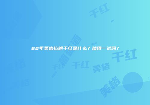 20年美格拉朗干红是什么？值得一试吗？