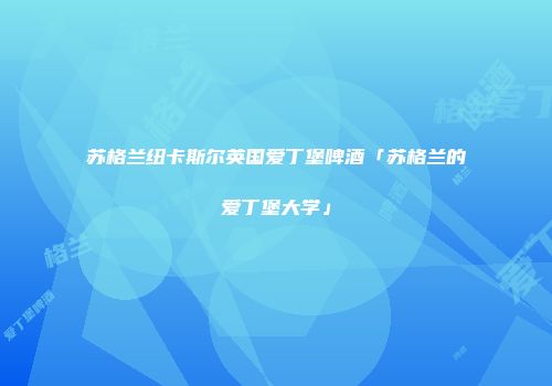 苏格兰纽卡斯尔英国爱丁堡啤酒「苏格兰的爱丁堡大学」