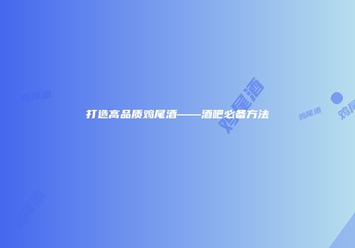 打造高品质鸡尾酒——酒吧必备方法
