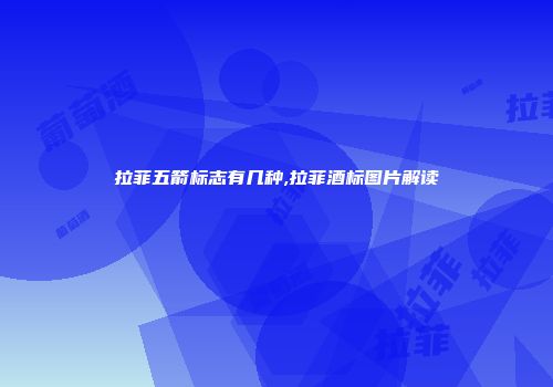 拉菲五箭标志有几种,拉菲酒标图片解读