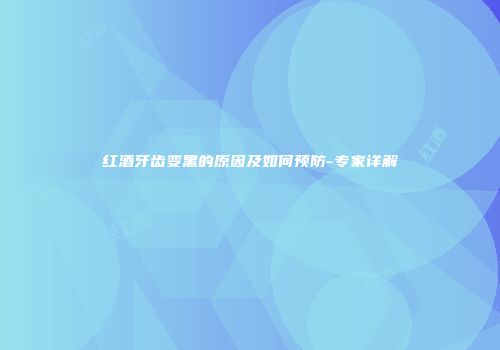 红酒牙齿变黑的原因及如何预防-专家详解