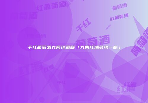 干红葡萄酒九四珍藏版「九四红酒多少一瓶」