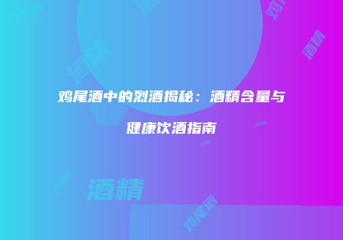 鸡尾酒中的烈酒揭秘：酒精含量与健康饮酒指南