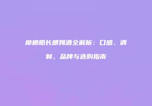 摩根船长朗姆酒全解析：口感、调制、品牌与选购指南
