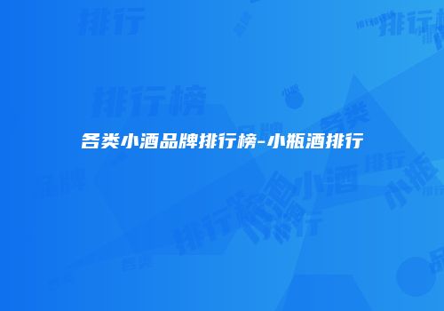 各类小酒品牌排行榜-小瓶酒排行