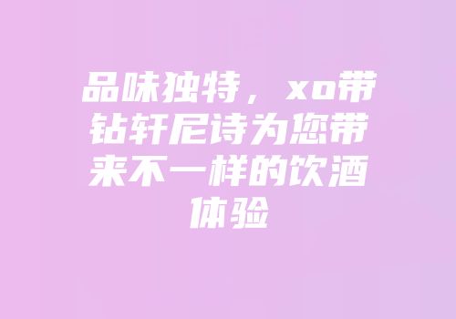 品味独特，xo带钻轩尼诗为您带来不一样的饮酒体验