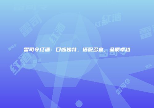 雷司令红酒：口感独特，搭配多宜，品质卓越