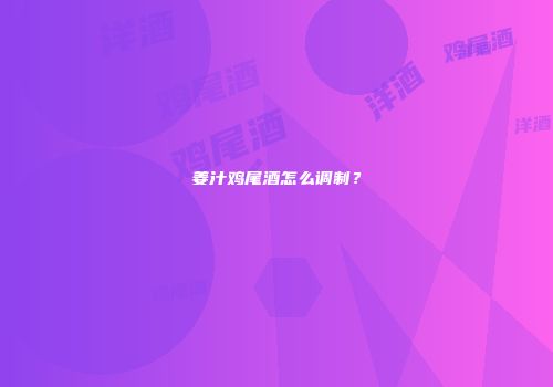 姜汁鸡尾酒怎么调制？
