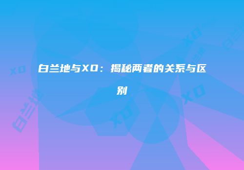白兰地与XO：揭秘两者的关系与区别