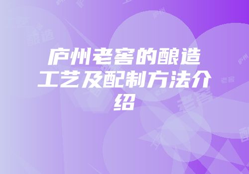 庐州老窖的酿造工艺及配制方法介绍