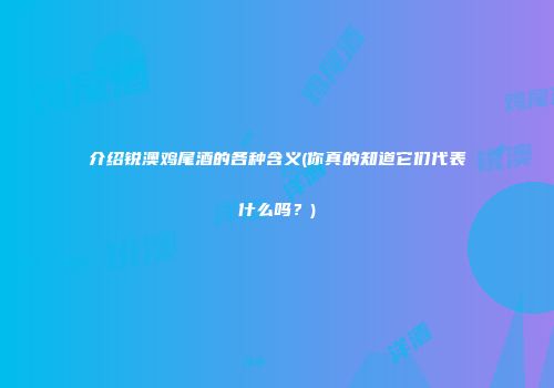 介绍锐澳鸡尾酒的各种含义(你真的知道它们代表什么吗？)