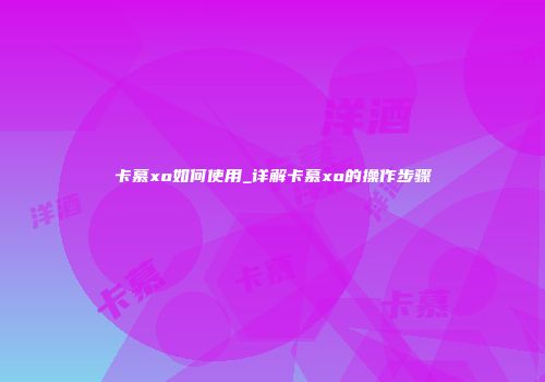 卡慕xo如何使用_详解卡慕xo的操作步骤