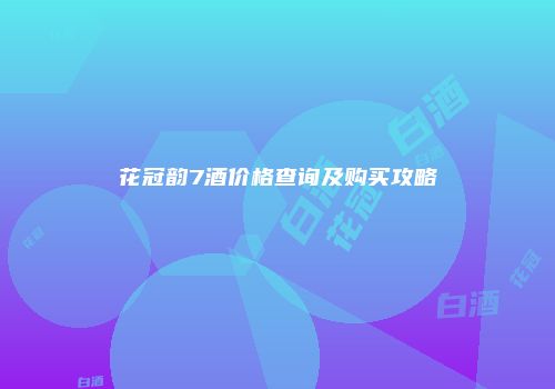 花冠韵7酒价格查询及购买攻略