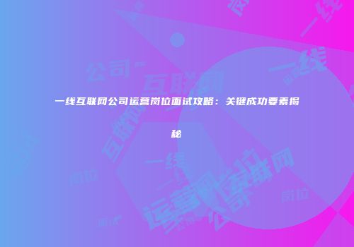 一线互联网公司运营岗位面试攻略：关键成功要素揭秘