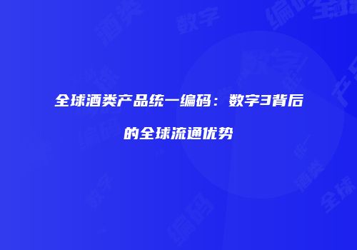 全球酒类产品统一编码：数字3背后的全球流通优势