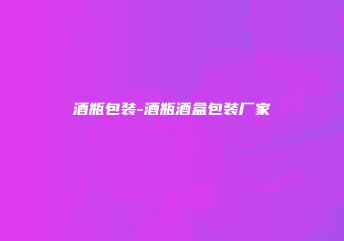 酒瓶包装-酒瓶酒盒包装厂家