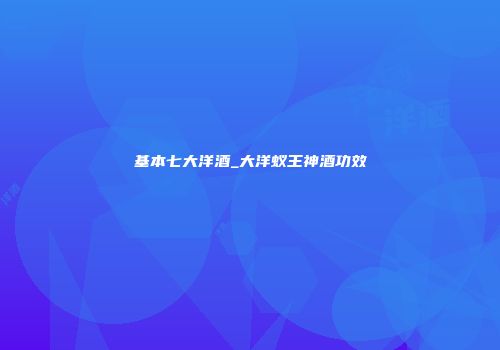 基本七大洋酒_大洋蚁王神酒功效