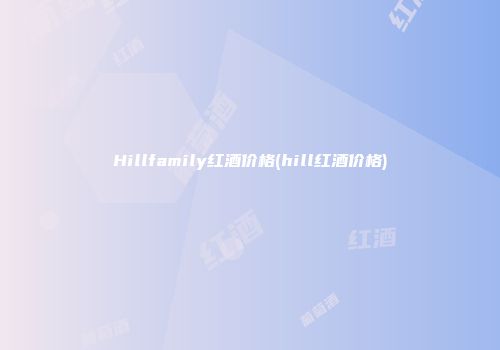 Hillfamily红酒价格(hill红酒价格)