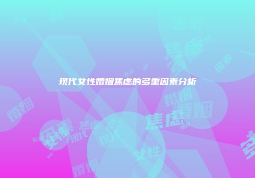 现代女性婚姻焦虑的多重因素分析