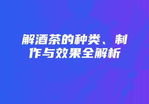 解酒茶的种类、制作与效果全解析