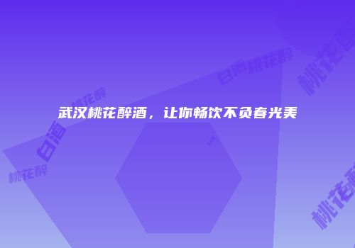 武汉桃花醉酒，让你畅饮不负春光美