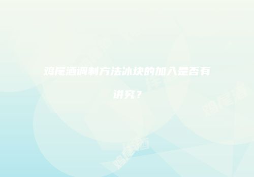鸡尾酒调制方法冰块的加入是否有讲究？