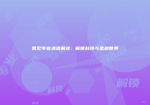 常见专业术语解读：解锁科技与金融世界