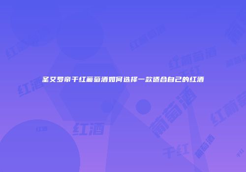 圣艾罗帝干红葡萄酒如何选择一款适合自己的红酒