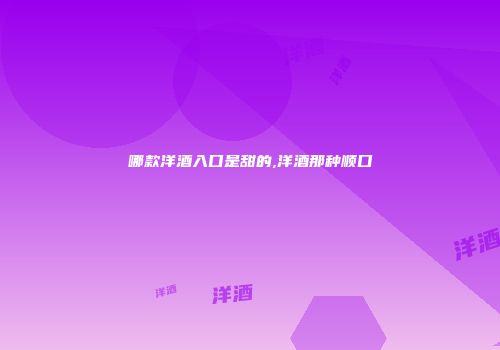 哪款洋酒入口是甜的,洋酒那种顺口
