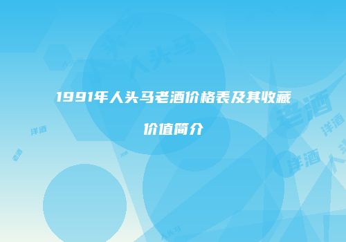 1991年人头马老酒价格表及其收藏价值简介
