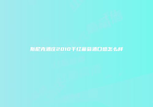 斯尼克酒庄2010干红葡萄酒口感怎么样
