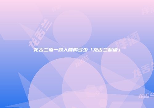 龙舌兰酒一般人能喝多少「龙舌兰酿酒」