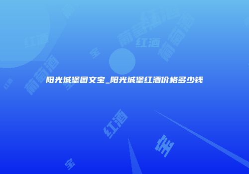 阳光城堡图文宝_阳光城堡红酒价格多少钱