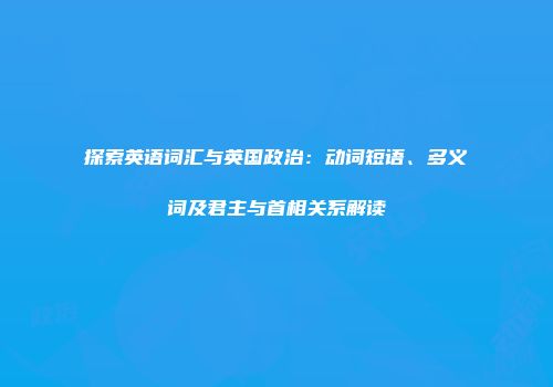 探索英语词汇与英国政治：动词短语、多义词及君主与首相关系解读